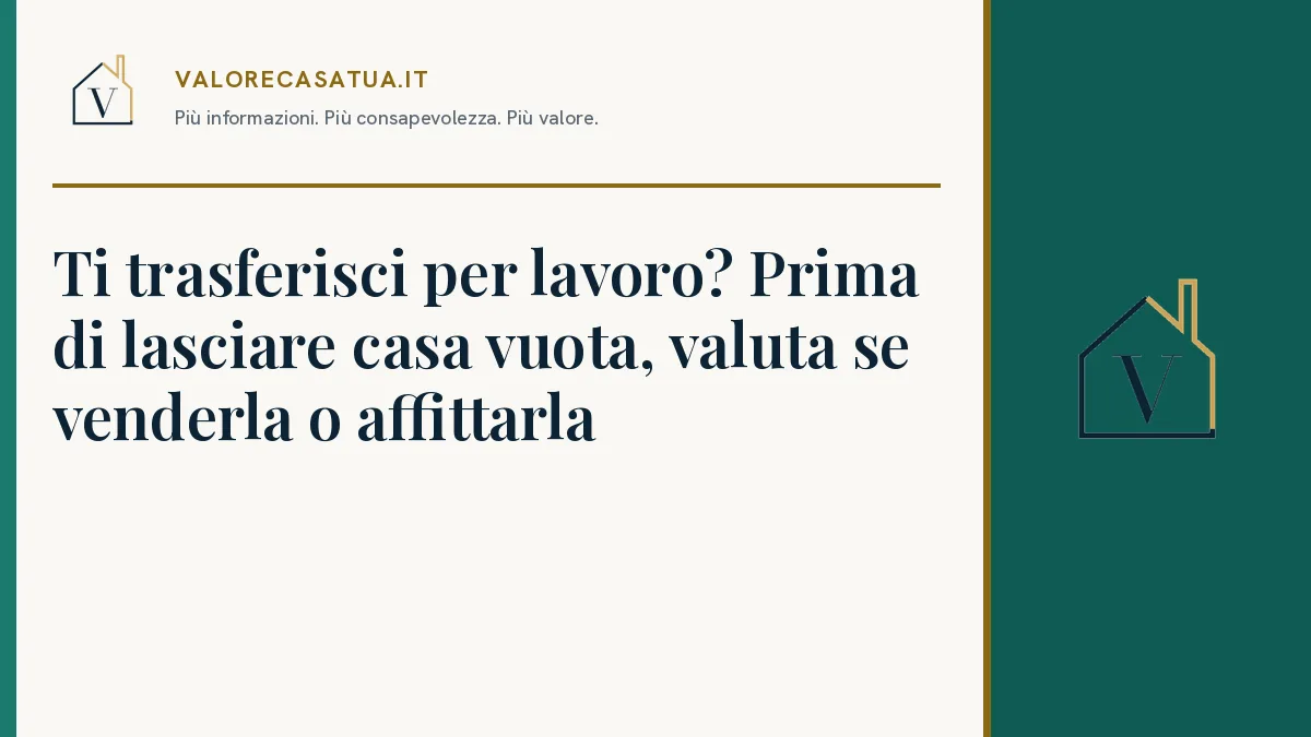 Copertina: Ti trasferisci per lavoro? Prima di lasciare casa vuota, valuta se venderla o affittarla.